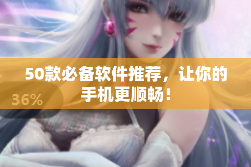 50款必备软件推荐，让你的手机更顺畅！