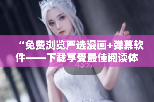 “免费浏览严选漫画+弹幕软件——下载享受最佳阅读体验”