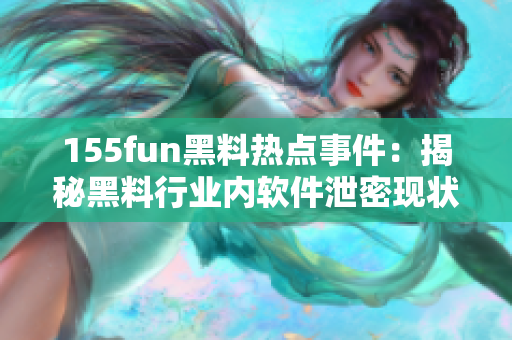 155fun黑料热点事件：揭秘黑料行业内软件泄密现状