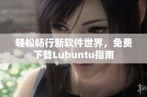 轻松畅行新软件世界，免费下载Lubuntu指南