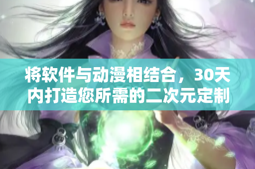 将软件与动漫相结合，30天内打造您所需的二次元定制软件