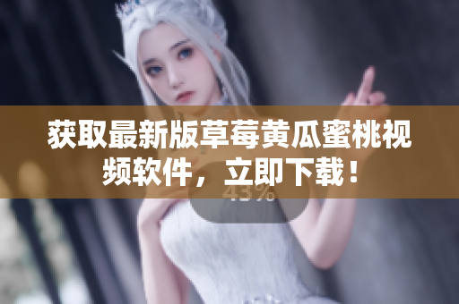 获取最新版草莓黄瓜蜜桃视频软件，立即下载！