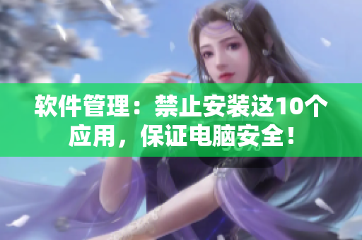 软件管理：禁止安装这10个应用，保证电脑安全！
