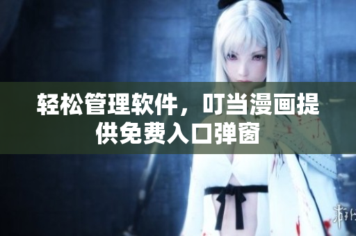 轻松管理软件，叮当漫画提供免费入口弹窗