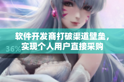 软件开发商打破渠道壁垒，实现个人用户直接采购