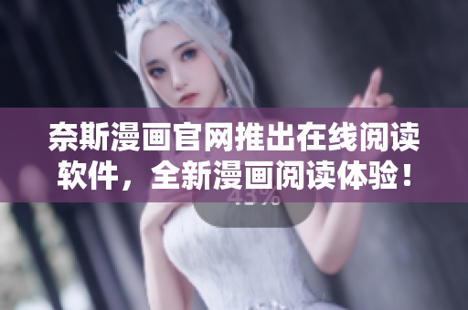 奈斯漫画官网推出在线阅读软件，全新漫画阅读体验！