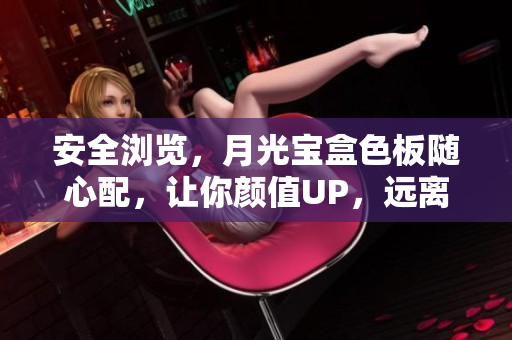安全浏览，月光宝盒色板随心配，让你颜值UP，远离病毒