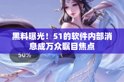 黑料曝光！51的软件内部消息成万众瞩目焦点