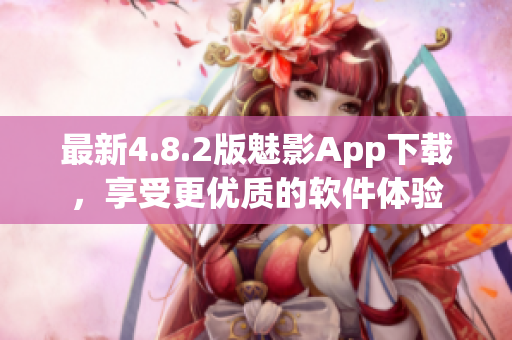 最新4.8.2版魅影App下载，享受更优质的软件体验