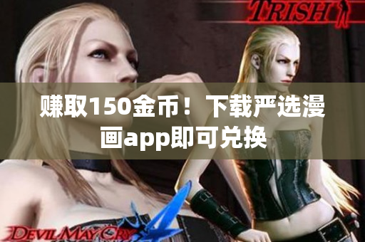赚取150金币！下载严选漫画app即可兑换