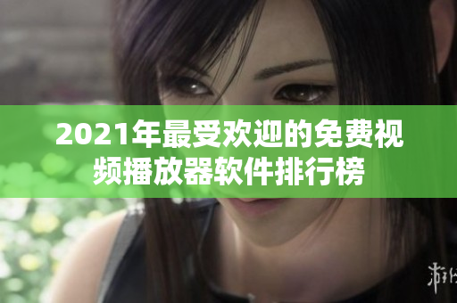 2021年最受欢迎的免费视频播放器软件排行榜