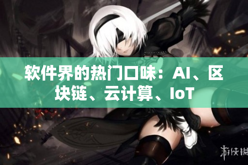软件界的热门口味：AI、区块链、云计算、IoT