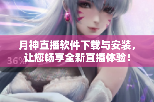 月神直播软件下载与安装，让您畅享全新直播体验！