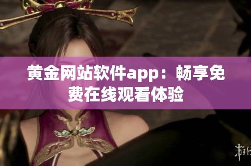 黄金网站软件app：畅享免费在线观看体验