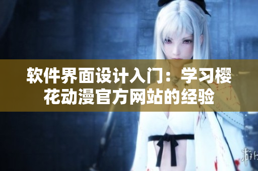 软件界面设计入门：学习樱花动漫官方网站的经验