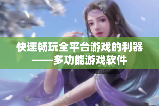 快速畅玩全平台游戏的利器——多功能游戏软件
