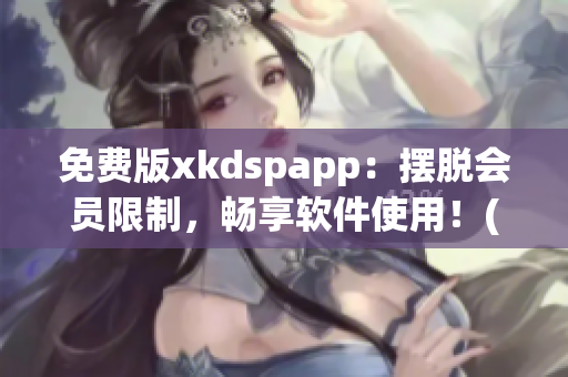 免费版xkdspapp：摆脱会员限制，畅享软件使用！(1)