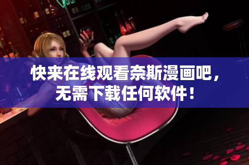 快来在线观看奈斯漫画吧，无需下载任何软件！