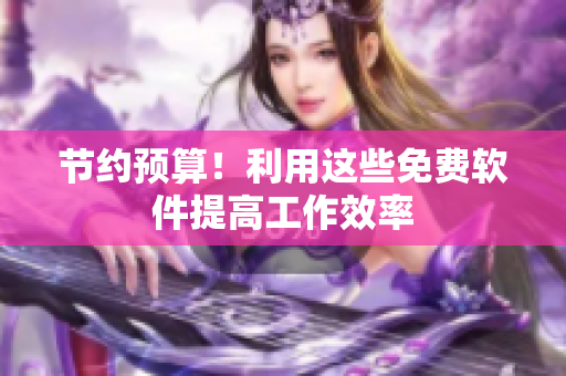 节约预算！利用这些免费软件提高工作效率