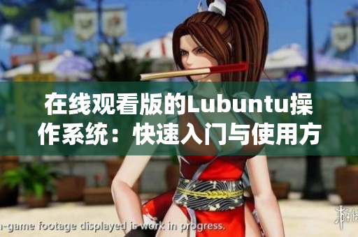在线观看版的Lubuntu操作系统：快速入门与使用方法