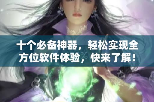 十个必备神器，轻松实现全方位软件体验，快来了解！