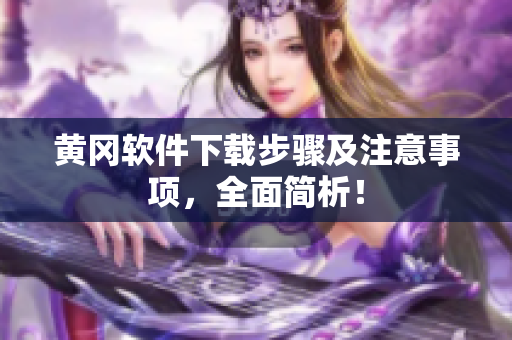 黄冈软件下载步骤及注意事项，全面简析！