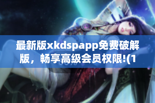 最新版xkdspapp免费破解版，畅享高级会员权限!(1)