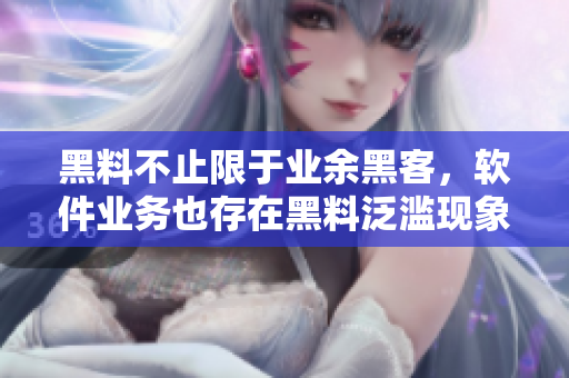 黑料不止限于业余黑客，软件业务也存在黑料泛滥现象
