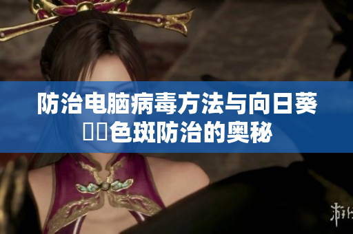 防治电脑病毒方法与向日葵卍卍色斑防治的奥秘