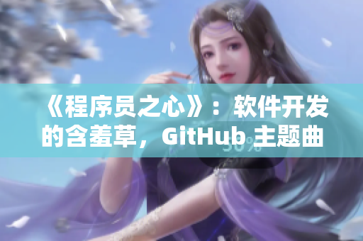 《程序员之心》：软件开发的含羞草，GitHub 主题曲！