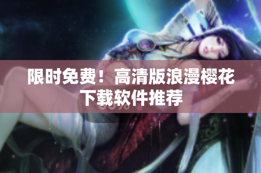 限时免费！高清版浪漫樱花下载软件推荐