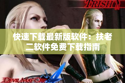 快速下载最新版软件：扶老二软件免费下载指南