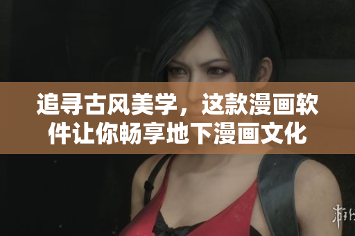 追寻古风美学，这款漫画软件让你畅享地下漫画文化