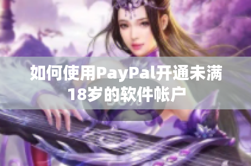 如何使用PayPal开通未满18岁的软件帐户