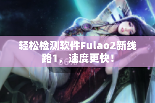 轻松检测软件Fulao2新线路1，速度更快！