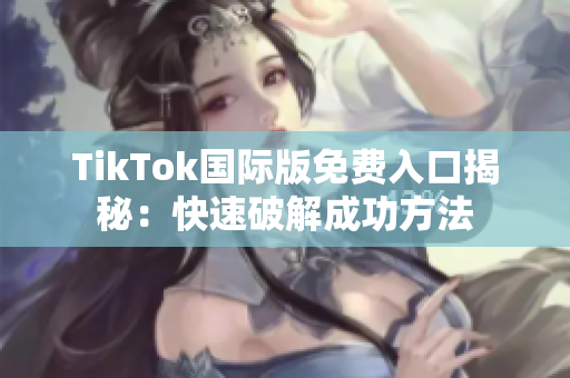 TikTok国际版免费入口揭秘：快速破解成功方法