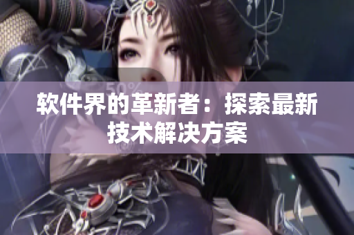 软件界的革新者：探索最新技术解决方案