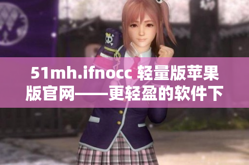 51mh.ifnocc 轻量版苹果版官网——更轻盈的软件下载平台