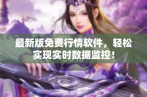 最新版免费行情软件，轻松实现实时数据监控！