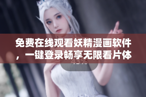 免费在线观看妖精漫画软件，一键登录畅享无限看片体验