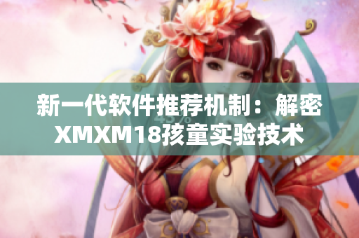 新一代软件推荐机制：解密XMXM18孩童实验技术
