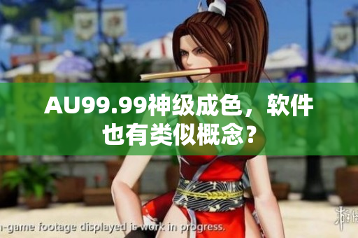 AU99.99神级成色，软件也有类似概念？