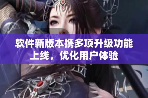 软件新版本携多项升级功能上线，优化用户体验
