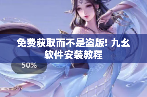 免费获取而不是盗版! 九幺软件安装教程