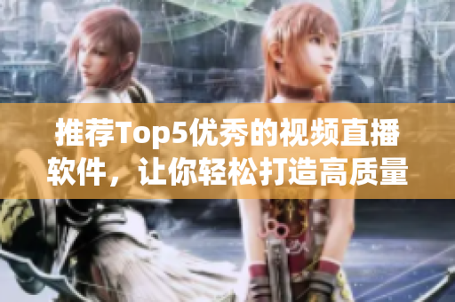 推荐Top5优秀的视频直播软件，让你轻松打造高质量直播频道