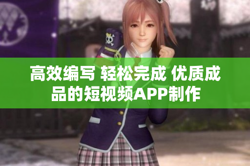 高效编写 轻松完成 优质成品的短视频APP制作