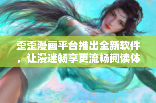 歪歪漫画平台推出全新软件，让漫迷畅享更流畅阅读体验