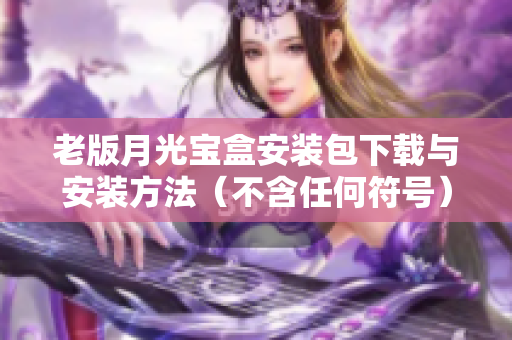 老版月光宝盒安装包下载与安装方法（不含任何符号）