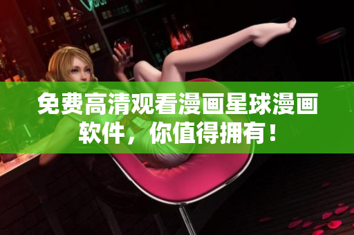 免费高清观看漫画星球漫画软件，你值得拥有！