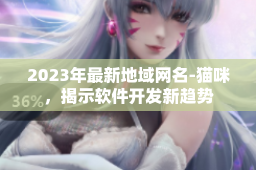 2023年最新地域网名-猫咪，揭示软件开发新趋势